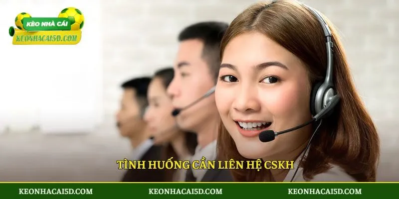 Tình huống cần liên hệ CSKH
