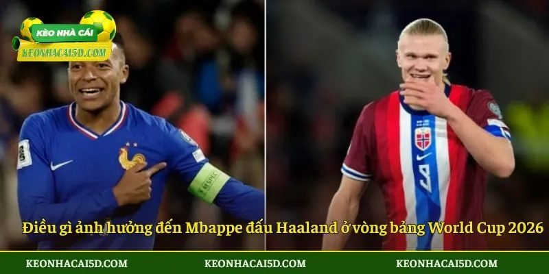 Điều gì ảnh hưởng đến Mbappe đấu Haaland ở vòng bảng World Cup 2026