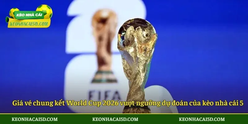 Giá vé chung kết World Cup 2026 vượt ngưỡng dự đoán của kèo nhà cái 5