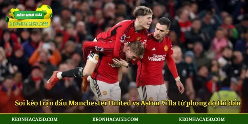 Soi kèo trận đấu Manchester United vs Aston Villa từ phong độ thi đấu