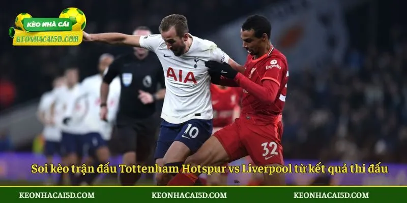Soi kèo trận đấu Tottenham Hotspur vs Liverpool từ kết quả thi đấu gần đây