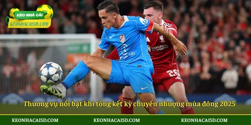 Thương vụ nổi bật khi tổng kết kỳ chuyển nhượng mùa đông 2025